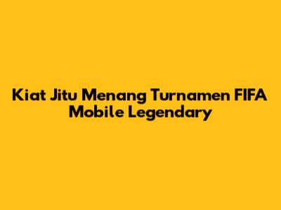 Kiat Jitu Menang Turnamen FIFA Mobile Legendary