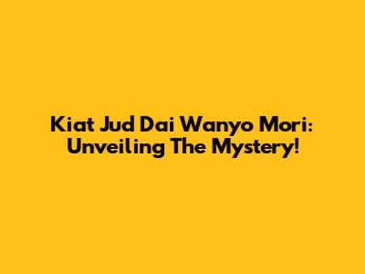 Kiat Jud Dai Wanyo Mori: Unveiling The Mystery!