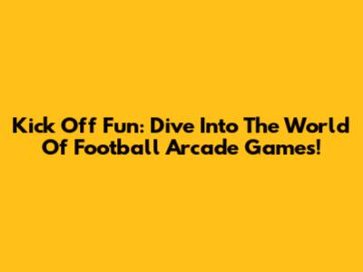 Kick Off Fun: Dive Into The World Of Football Arcade Games!