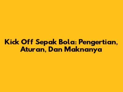 Kick Off Sepak Bola: Pengertian, Aturan, Dan Maknanya