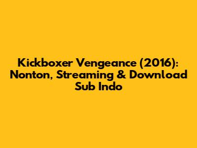 Kickboxer Vengeance (2016): Nonton, Streaming & Download Sub Indo