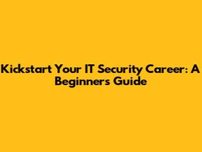 Kickstart Your IT Security Career: A Beginner's Guide