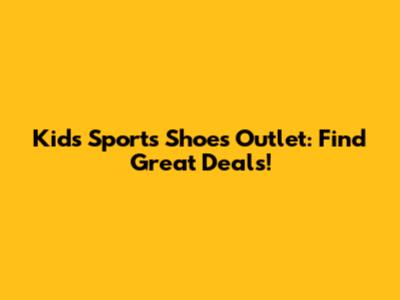 Kids' Sports Shoes Outlet: Find Great Deals!