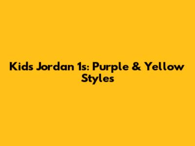 Kids Jordan 1s: Purple & Yellow Styles