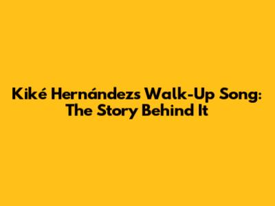 Kiké Hernández's Walk-Up Song: The Story Behind It