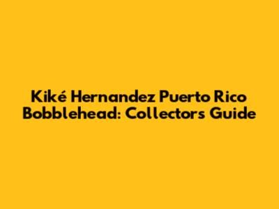 Kiké Hernandez Puerto Rico Bobblehead: Collector's Guide