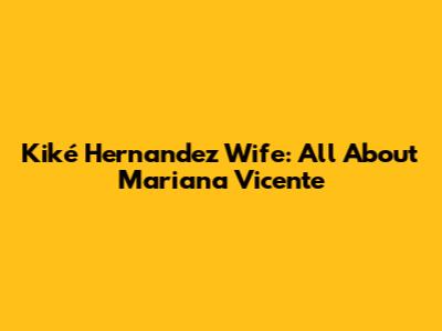 Kiké Hernandez Wife: All About Mariana Vicente