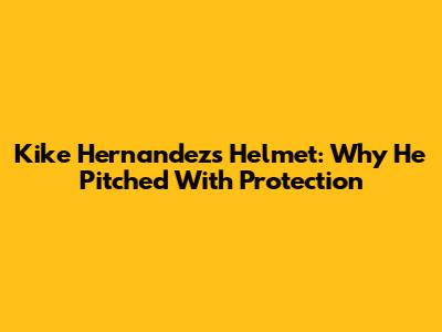 Kike Hernandez's Helmet: Why He Pitched With Protection