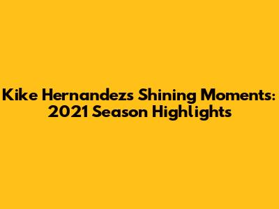 Kike Hernandez's Shining Moments: 2021 Season Highlights