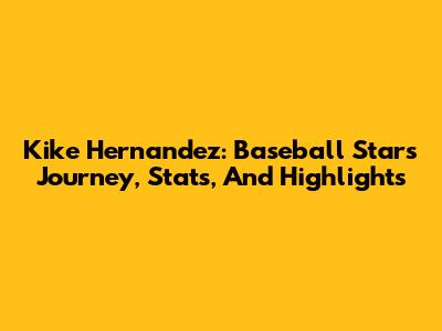 Kike Hernandez: Baseball Star's Journey, Stats, And Highlights
