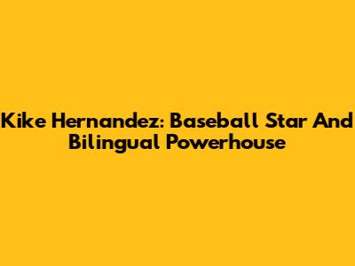 Kike Hernandez: Baseball Star And Bilingual Powerhouse