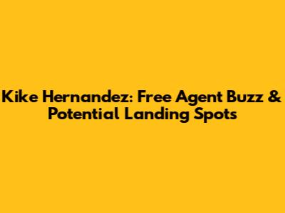 Kike Hernandez: Free Agent Buzz & Potential Landing Spots