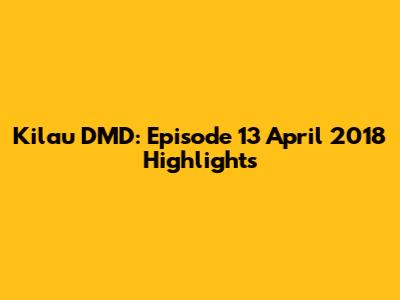 Kilau DMD: Episode 13 April 2018 Highlights