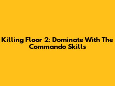 Killing Floor 2: Dominate With The Commando Skills