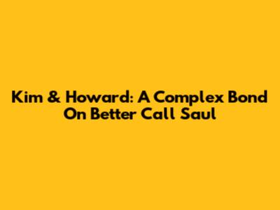 Kim & Howard: A Complex Bond On Better Call Saul