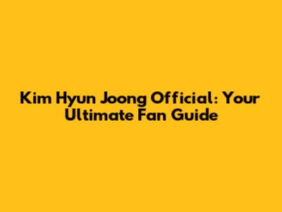 Kim Hyun Joong Official: Your Ultimate Fan Guide