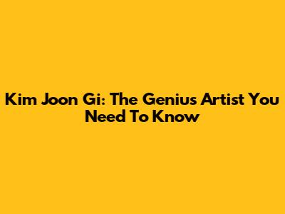 Kim Joon Gi: The Genius Artist You Need To Know