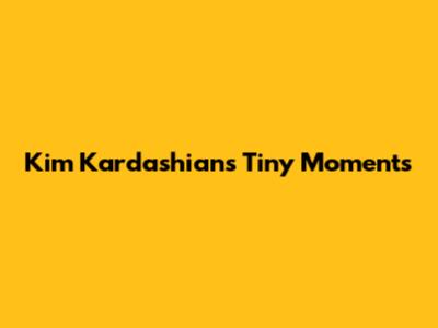 Kim Kardashian's Tiny Moments