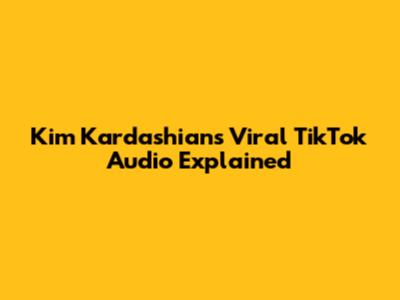 Kim Kardashian's Viral TikTok Audio Explained