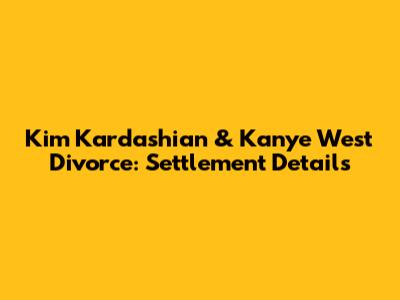 Kim Kardashian & Kanye West Divorce: Settlement Details
