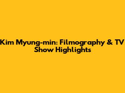 Kim Myung-min: Filmography & TV Show Highlights
