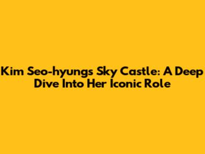 Kim Seo-hyung's Sky Castle: A Deep Dive Into Her Iconic Role