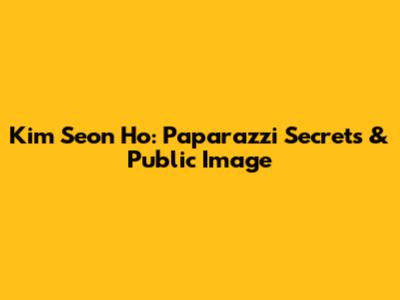 Kim Seon Ho: Paparazzi Secrets & Public Image