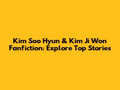Kim Soo Hyun & Kim Ji Won Fanfiction: Explore Top Stories