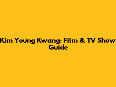Kim Young Kwang: Film & TV Show Guide