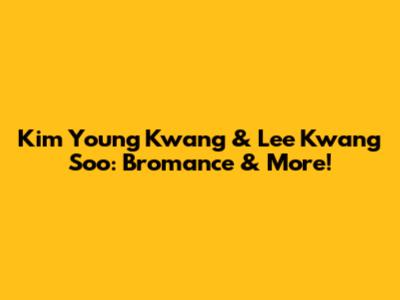 Kim Young Kwang & Lee Kwang Soo: Bromance & More!
