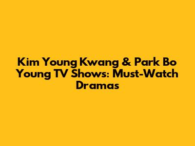 Kim Young Kwang & Park Bo Young TV Shows: Must-Watch Dramas