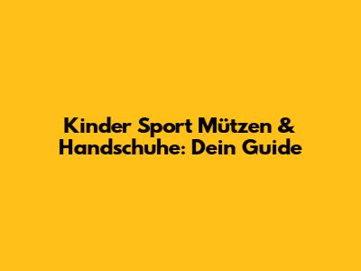 Kinder Sport Mützen & Handschuhe: Dein Guide