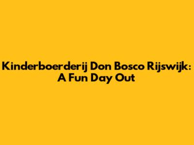 Kinderboerderij Don Bosco Rijswijk: A Fun Day Out