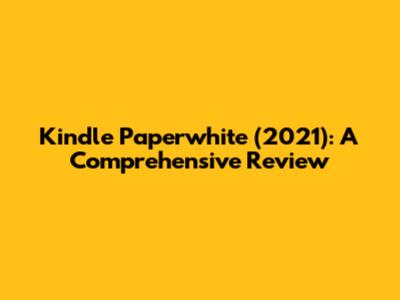 Kindle Paperwhite (2021): A Comprehensive Review