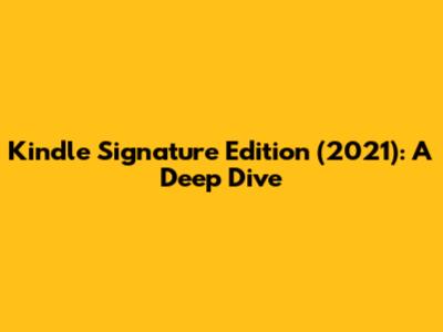 Kindle Signature Edition (2021): A Deep Dive