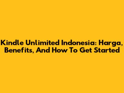 Kindle Unlimited Indonesia: Harga, Benefits, And How To Get Started