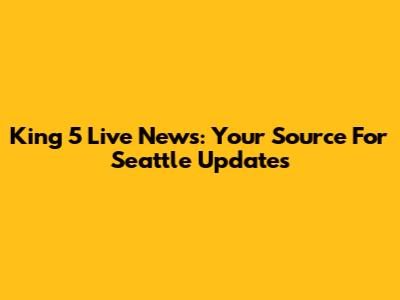 King 5 Live News: Your Source For Seattle Updates