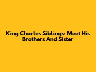 King Charles' Siblings: Meet His Brothers And Sister