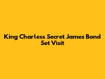 King Charles's Secret James Bond Set Visit