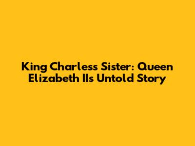 King Charles's Sister: Queen Elizabeth II's Untold Story