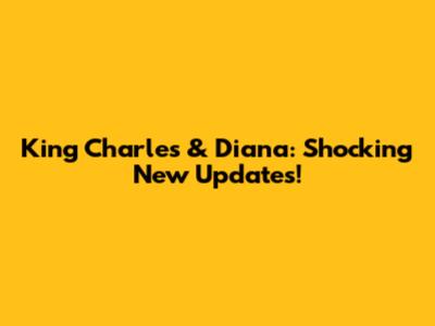 King Charles & Diana: Shocking New Updates!