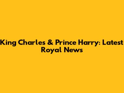 King Charles & Prince Harry: Latest Royal News