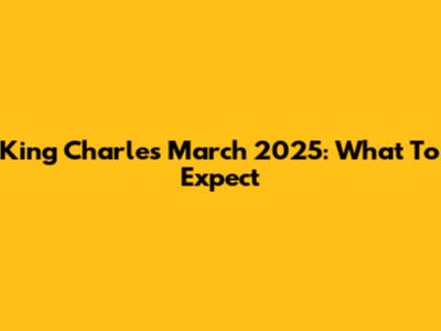King Charles March 2025: What To Expect