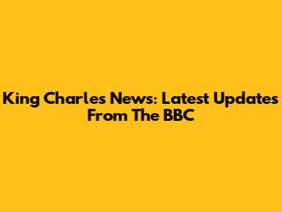 King Charles News: Latest Updates From The BBC