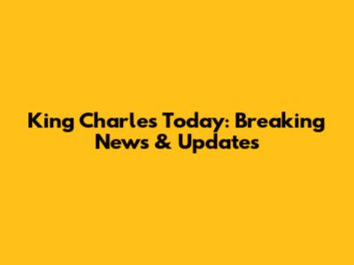 King Charles Today: Breaking News & Updates