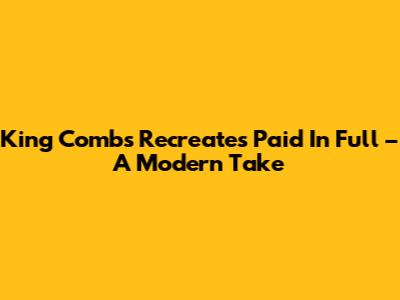 King Combs Recreates 'Paid In Full' – A Modern Take