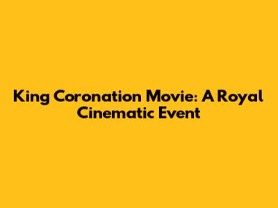 King Coronation Movie: A Royal Cinematic Event