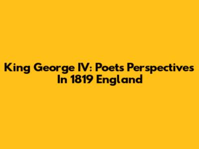 King George IV: Poet's Perspectives In 1819 England