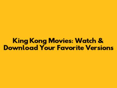 King Kong Movies: Watch & Download Your Favorite Versions