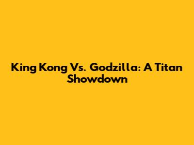 King Kong Vs. Godzilla: A Titan Showdown